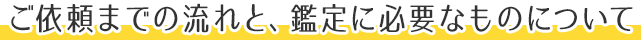 ご依頼までの流れと、肝知恵に必要なものについて